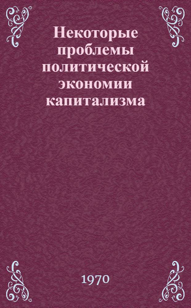 Некоторые проблемы политической экономии капитализма : Сборник статей