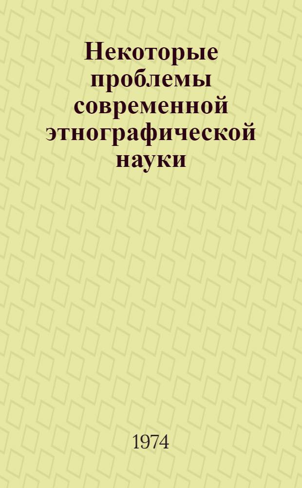 Некоторые проблемы современной этнографической науки : Источниковедение и историография : Сборник статей