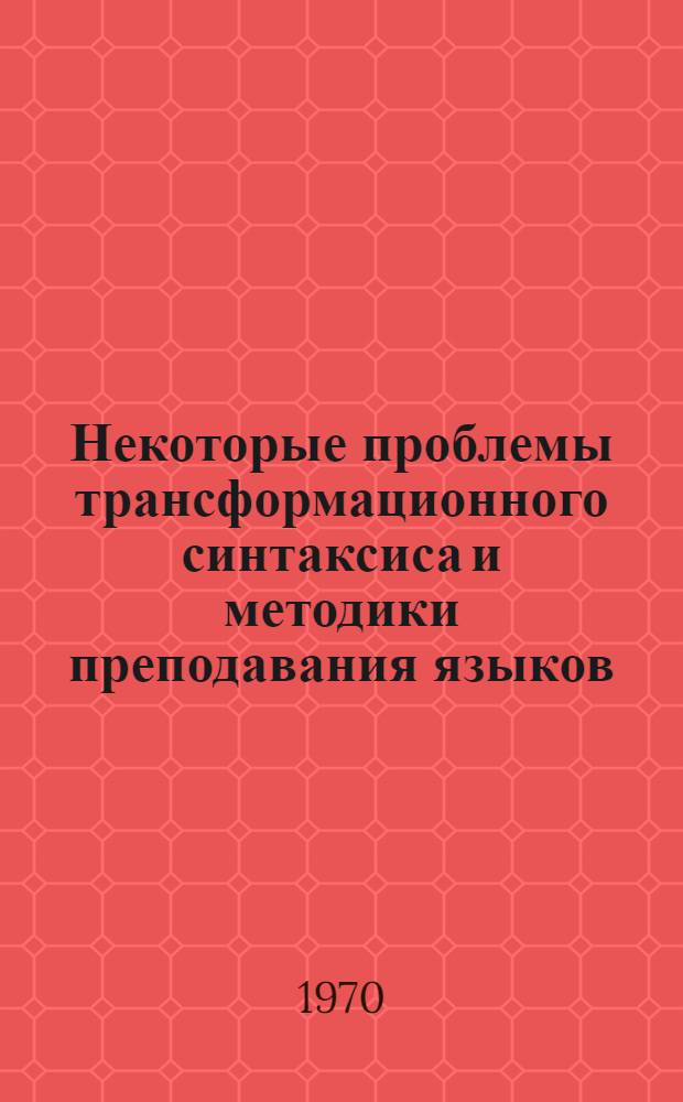 Некоторые проблемы трансформационного синтаксиса и методики преподавания языков : Сборник статей