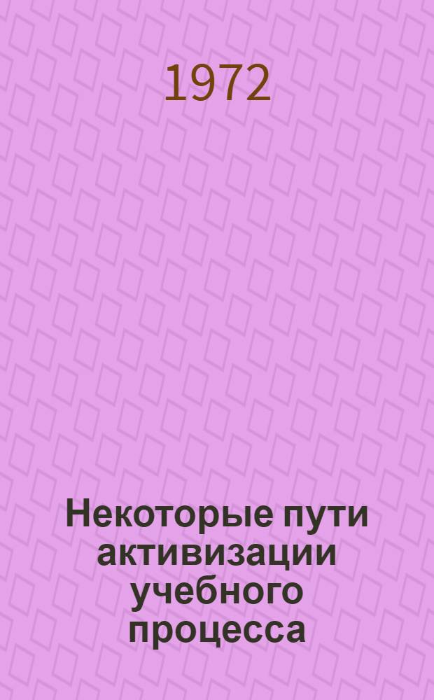 Некоторые пути активизации учебного процесса : (Метод. рекомендации на примерах преподавания в проф.-техн. училищах технологии металлов)