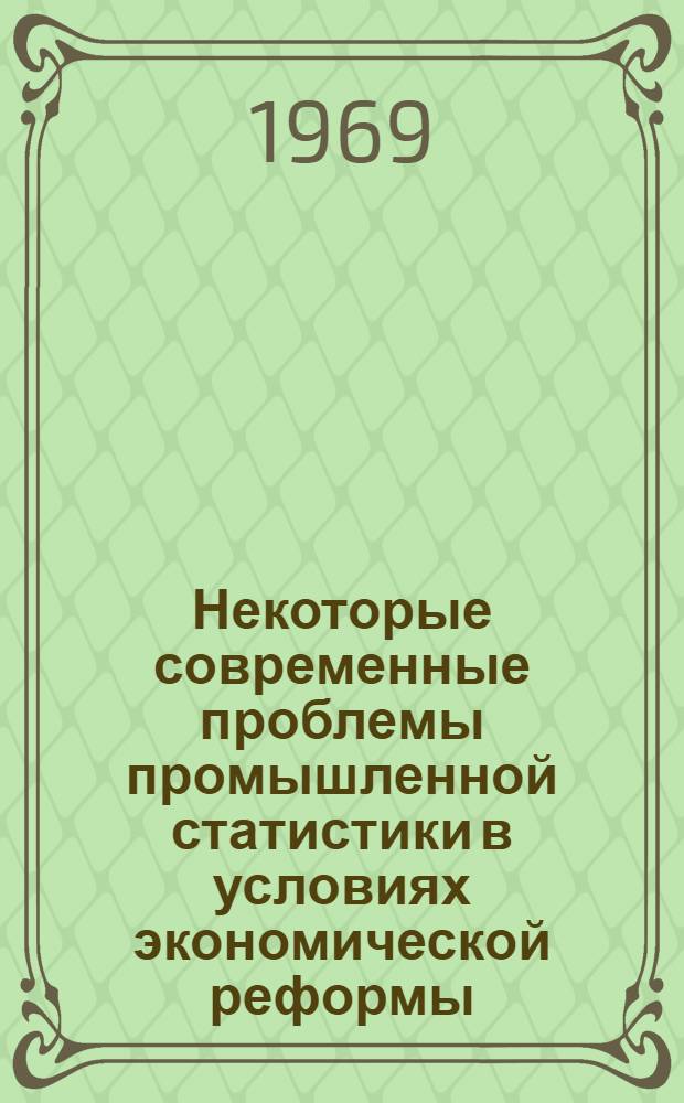 Некоторые современные проблемы промышленной статистики в условиях экономической реформы : Сборник статей