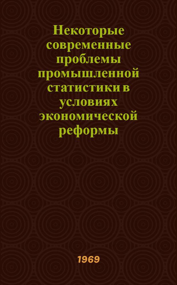 Некоторые современные проблемы промышленной статистики в условиях экономической реформы : Сборник статей. [Ч. 1]