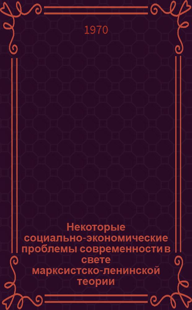 Некоторые социально-экономические проблемы современности в свете марксистско-ленинской теории : Сборник статей