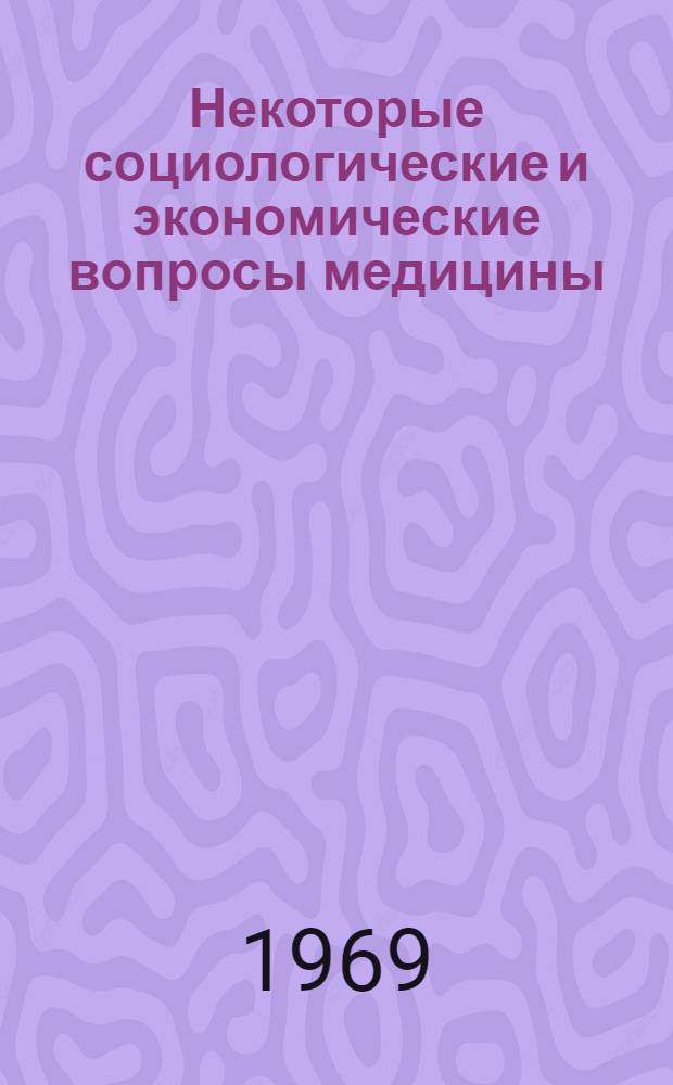 Некоторые социологические и экономические вопросы медицины : (Материалы к лекциям и семинарским занятиям)