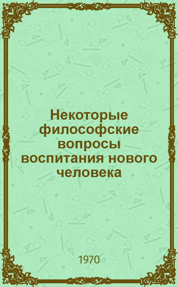 Некоторые философские вопросы воспитания нового человека : Сборник статей