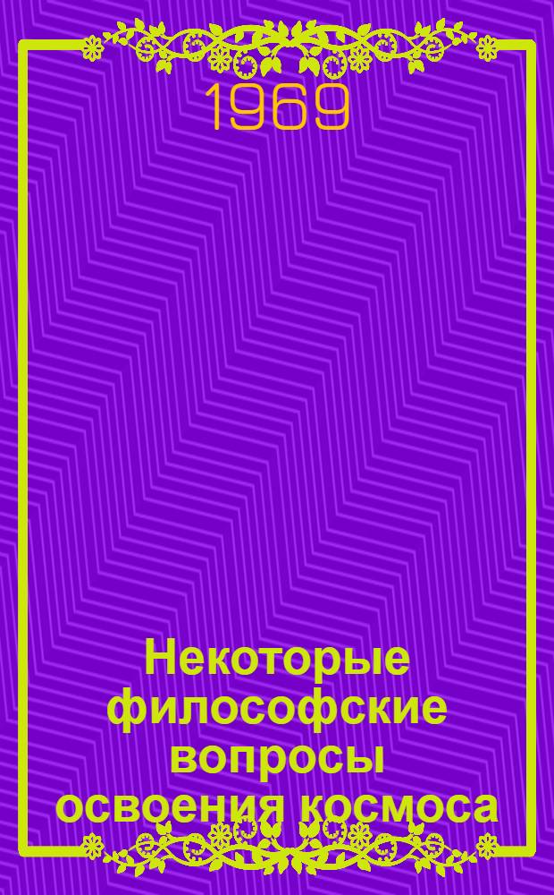 Некоторые философские вопросы освоения космоса : Сборник статей : (Учеб. пособие)