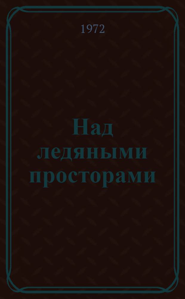 Над ледяными просторами : О засл. пилоте Сов. Союза П.П. Москаленко
