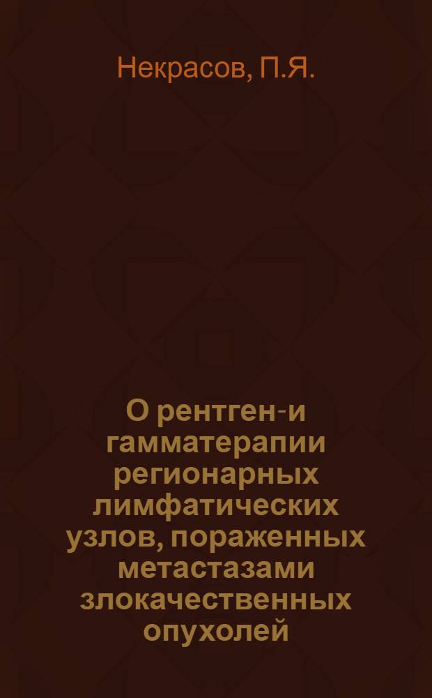 О рентгено- и гамматерапии регионарных лимфатических узлов, пораженных метастазами злокачественных опухолей : Автореф. дис. на соискание учен. степени д-ра мед. наук : (763)