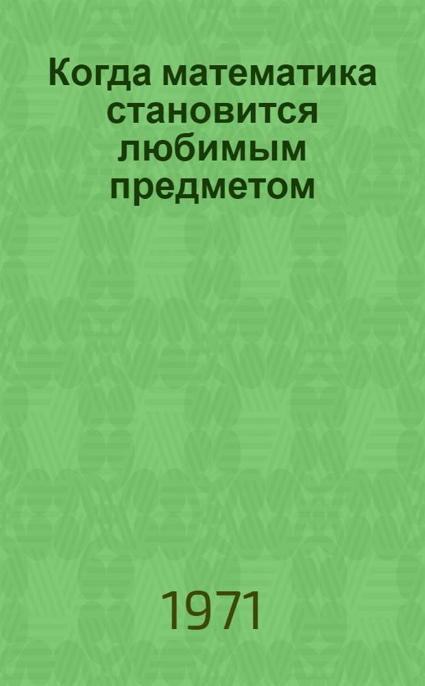 Когда математика становится любимым предметом : Из опыта работы учителя математики Пышмин. сред. школы А.И. Шевелева