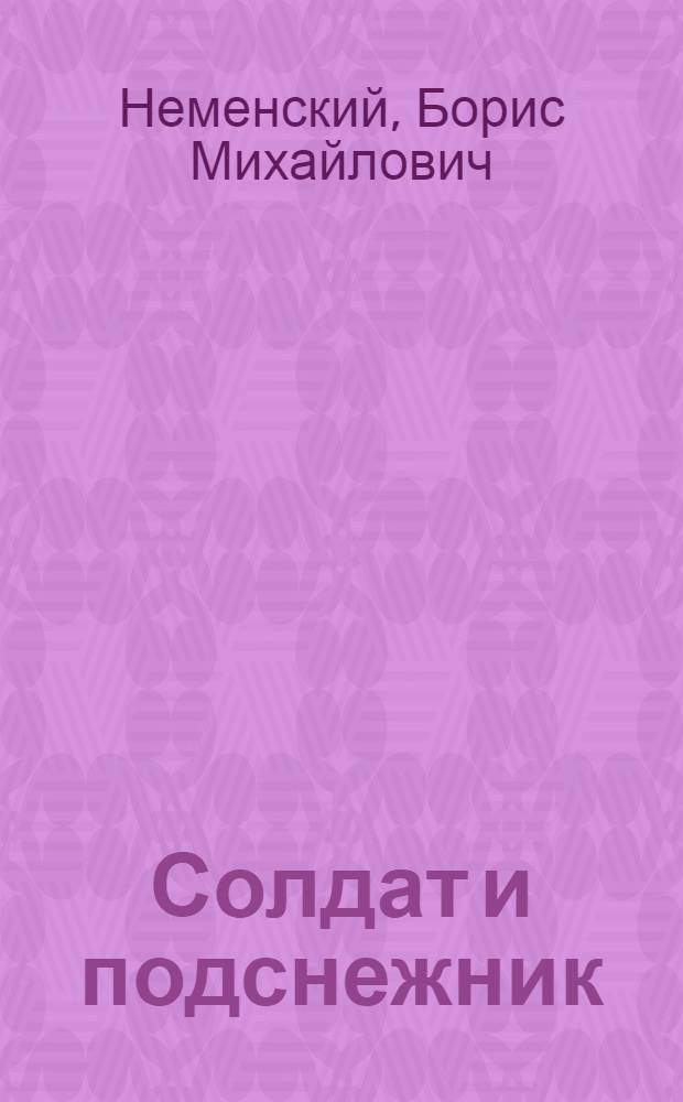 Солдат и подснежник : О создании картины "Дыхание весны" : Для школьного возраста