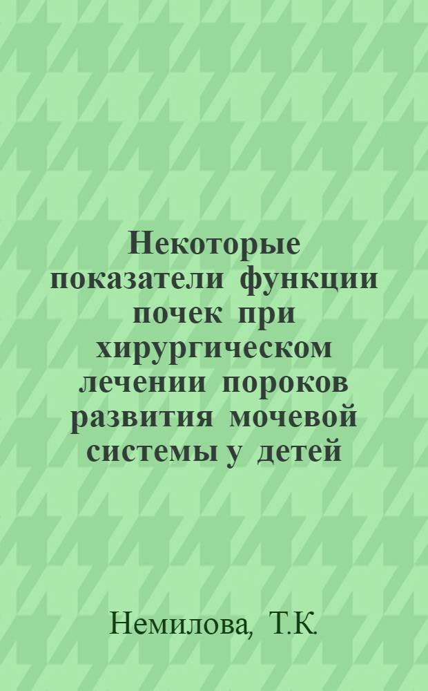 Некоторые показатели функции почек при хирургическом лечении пороков развития мочевой системы у детей : Автореф. дис. на соиск. учен. степени канд. мед. наук : (777)