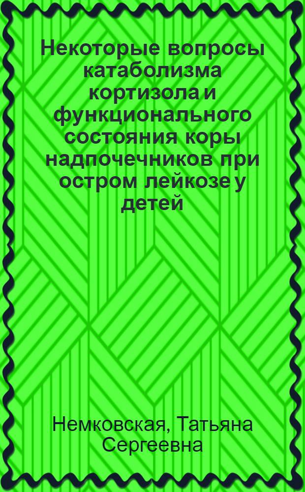 Некоторые вопросы катаболизма кортизола и функционального состояния коры надпочечников при остром лейкозе у детей : Автореф. дис. на соискание учен. степени канд. мед. наук : (758)