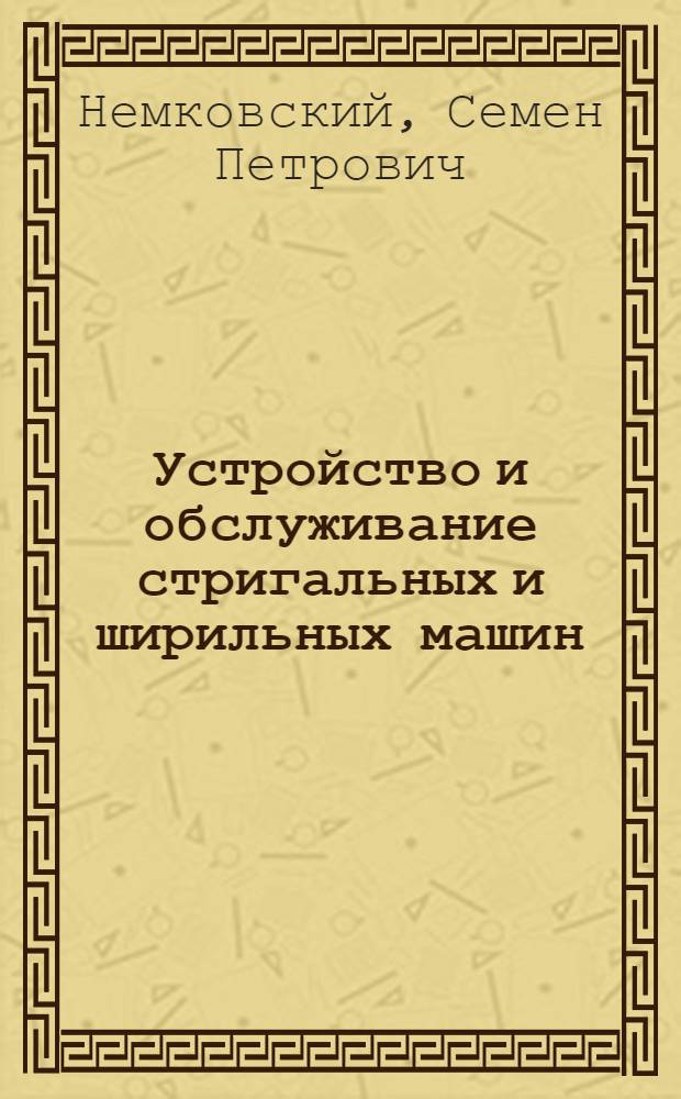 Устройство и обслуживание стригальных и ширильных машин : Учебник для подготовки рабочих на производстве