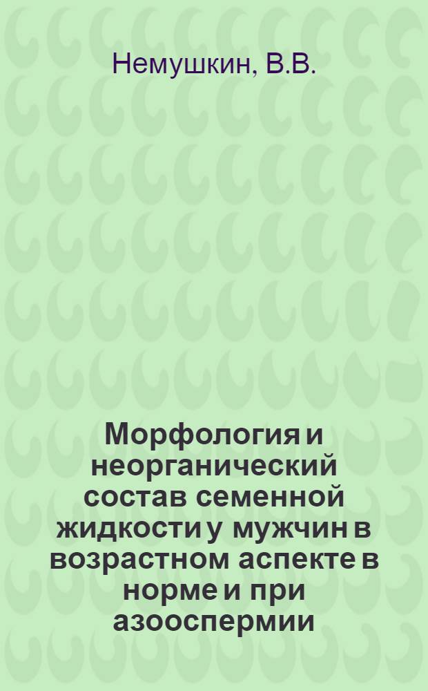 Морфология и неорганический состав семенной жидкости у мужчин в возрастном аспекте в норме и при азооспермии : (Морфол. и спектр. исследования) : Автореферат дис. на соискание учен. степени канд. мед. наук : (750)