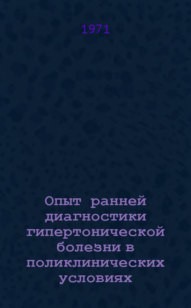 Опыт ранней диагностики гипертонической болезни в поликлинических условиях : Автореф. дис. на соискание учен. степени канд. мед. наук : (754)