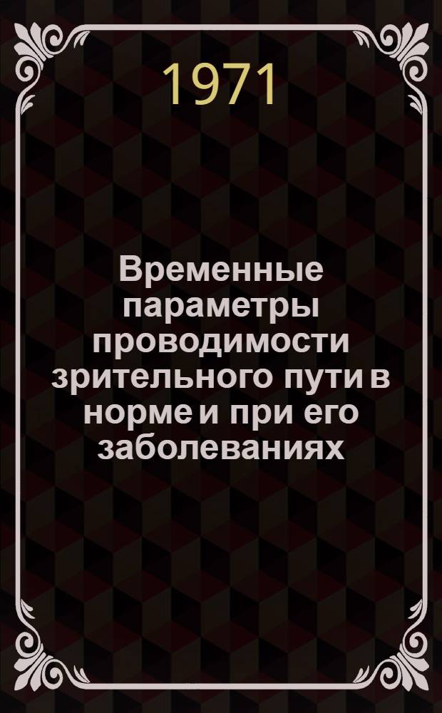 Временные параметры проводимости зрительного пути в норме и при его заболеваниях : Автореф. дис. на соискание учен. степени д-ра мед. наук : (757)