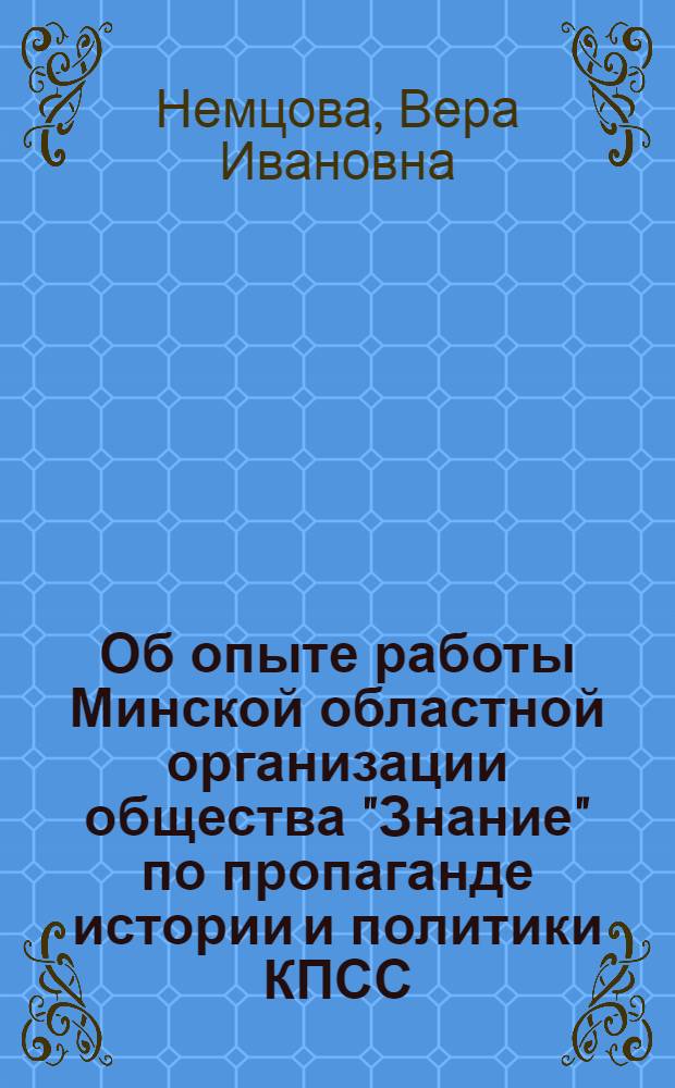 Об опыте работы Минской областной организации общества "Знание" по пропаганде истории и политики КПСС