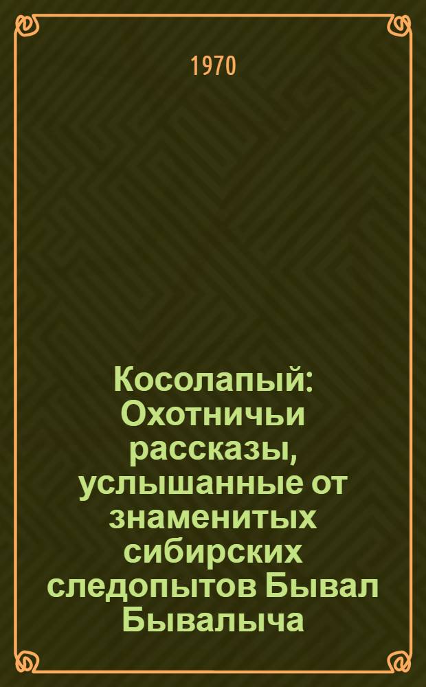 Косолапый : Охотничьи рассказы, услышанные от знаменитых сибирских следопытов Бывал Бывалыча, Слыхал Слыхалыча и Спал Спалыча : Для сред. и ст. возраста