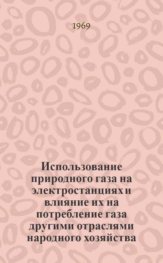 Использование природного газа на электростанциях и влияние их на потребление газа другими отраслями народного хозяйства : Темат. науч.-техн. обзор