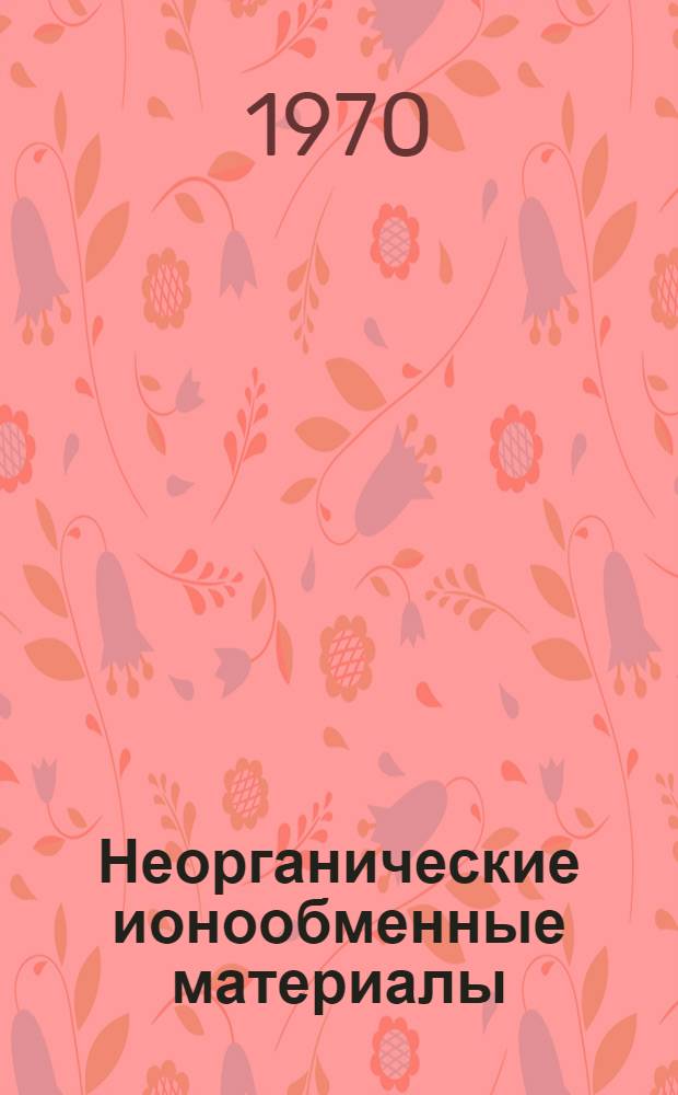 Неорганические ионообменные материалы : Тезисы докладов Всесоюз. совещания. 12-14 окт. 1970 г.