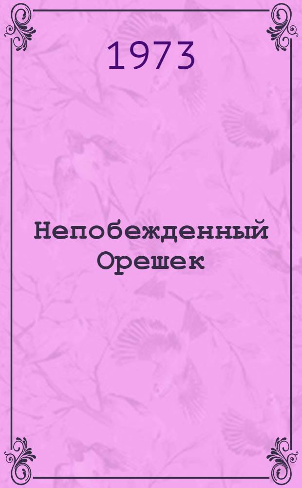 Непобежденный Орешек : Воспоминания защитников крепости Орешек. (1941-1943)