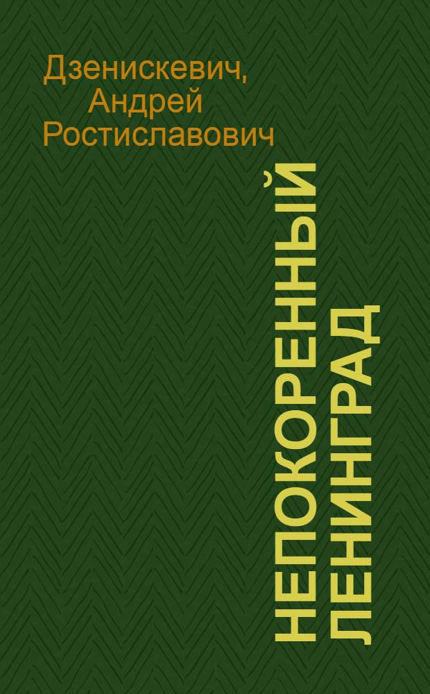 Непокоренный Ленинград : Краткий очерк истории города в период Великой Отечеств. войны