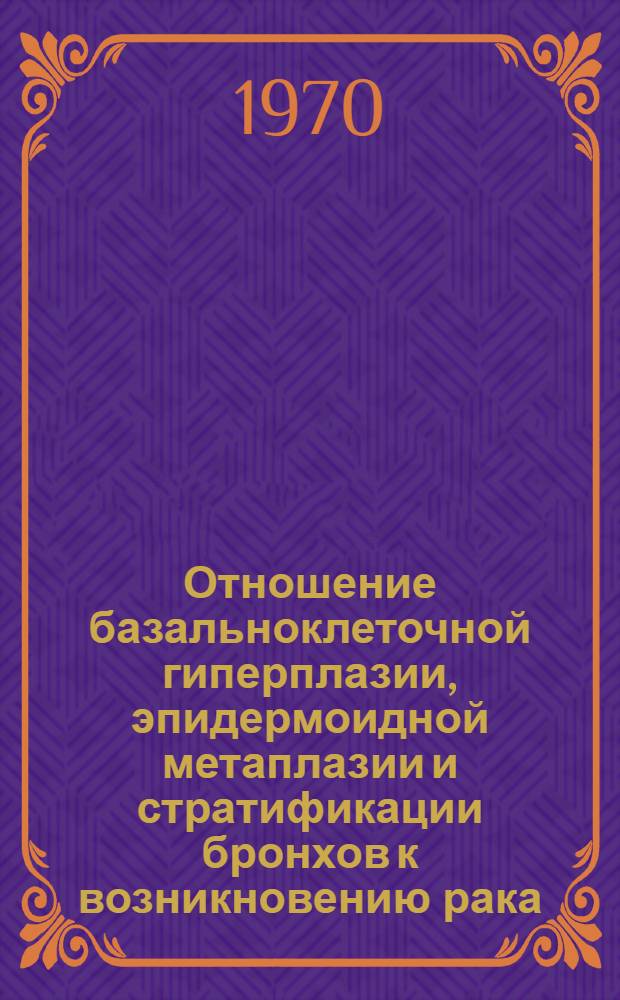 Отношение базальноклеточной гиперплазии, эпидермоидной метаплазии и стратификации бронхов к возникновению рака : Автореф. дис. на соискание учен. степени канд. мед. наук : (764)