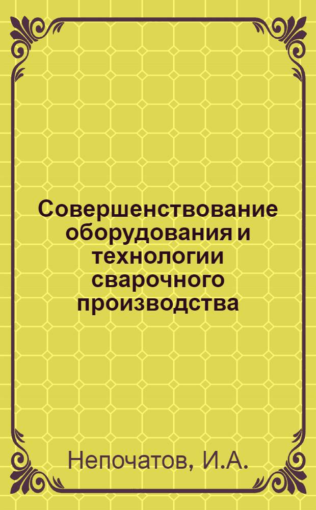 Совершенствование оборудования и технологии сварочного производства