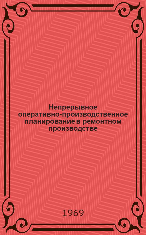 Непрерывное оперативно-производственное планирование в ремонтном производстве : (Опыт Прохладнен. ордена Ленина ремонтного з-да всерос. объединения "Россельхозтехника")