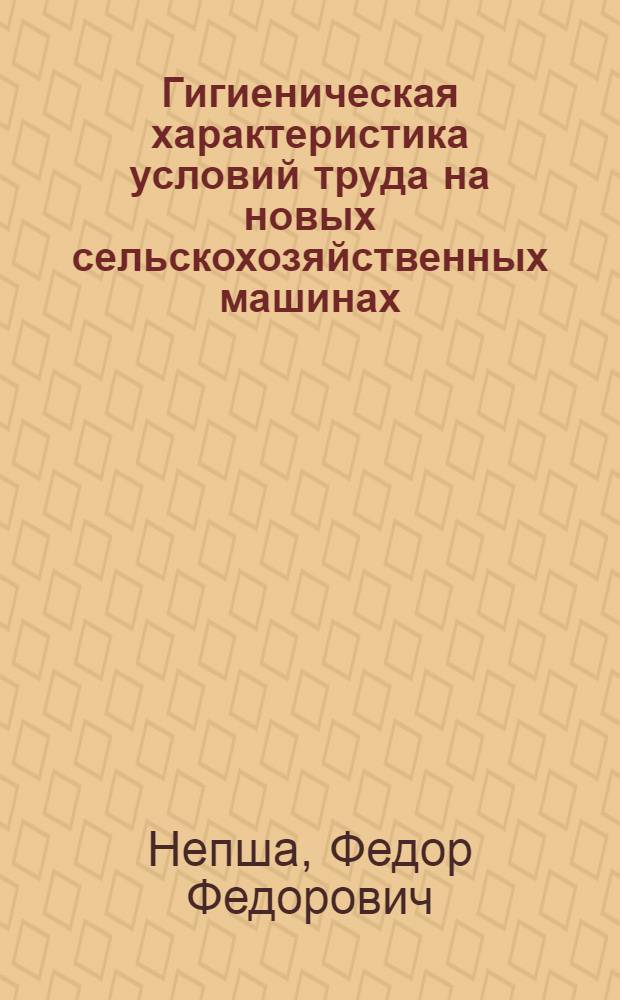 Гигиеническая характеристика условий труда на новых сельскохозяйственных машинах : Автореф. дис. на соискание учен. степени канд. мед. наук : (756)