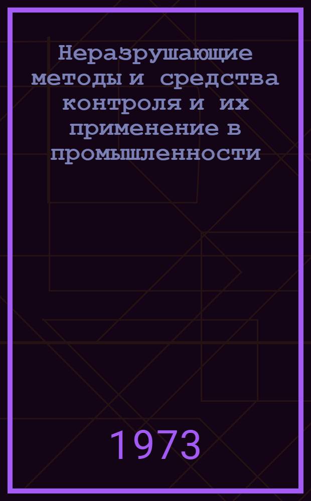Неразрушающие методы и средства контроля и их применение в промышленности : Материалы первой белорус. респ. науч.-техн. конф. 12-14 сент. 1973 г