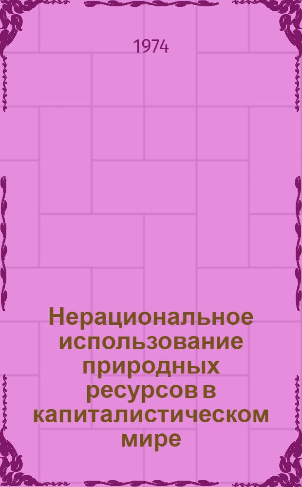 Нерациональное использование природных ресурсов в капиталистическом мире : Некоторые проблемы истощения природной среды : Сборник статей
