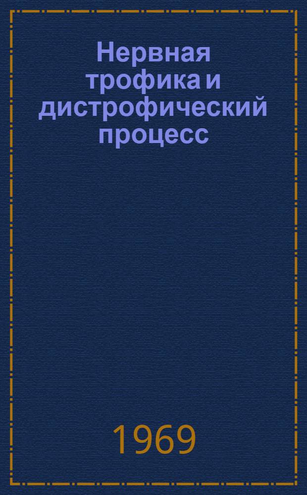 Нервная трофика и дистрофический процесс : Материалы конференции, посвящ. 100-летию кафедры патол. физиологии Киевского мед. ин-та. (1869-1969)