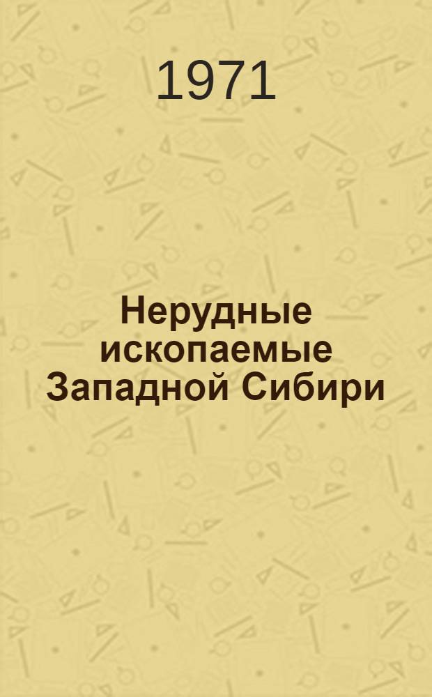 Нерудные ископаемые Западной Сибири : (Вопросы геологии и экономики, методики геол.-экон. оценки минер. ресурсов и разведки месторождений) : Сборник статей