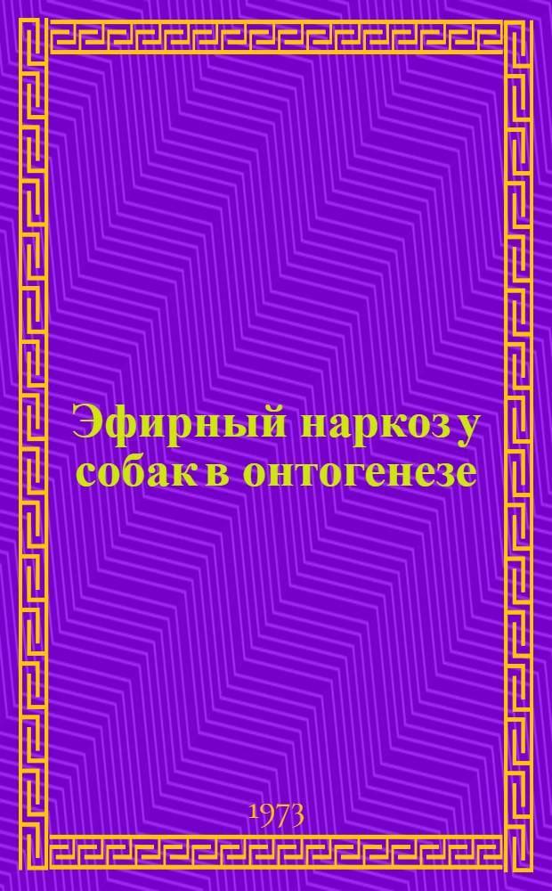 Эфирный наркоз у собак в онтогенезе : (Эксперим. исследование) : Автореф. дис. на соиск. учен. степени канд. мед. наук : (14.00.25)