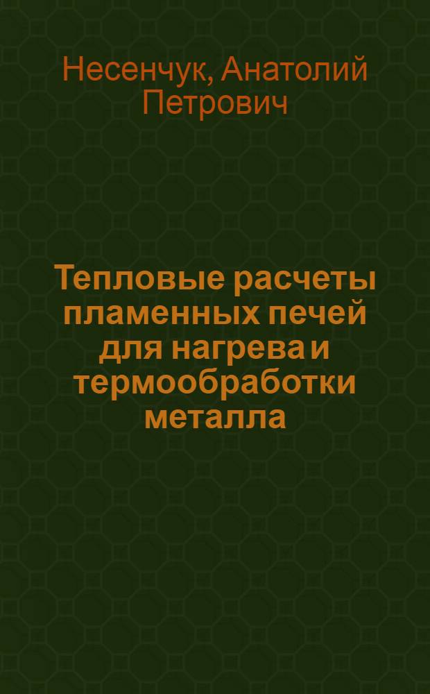Тепловые расчеты пламенных печей для нагрева и термообработки металла : Учеб. пособие для политехн. и машиностроит. вузов по машиностроит. и энерг. специальностям