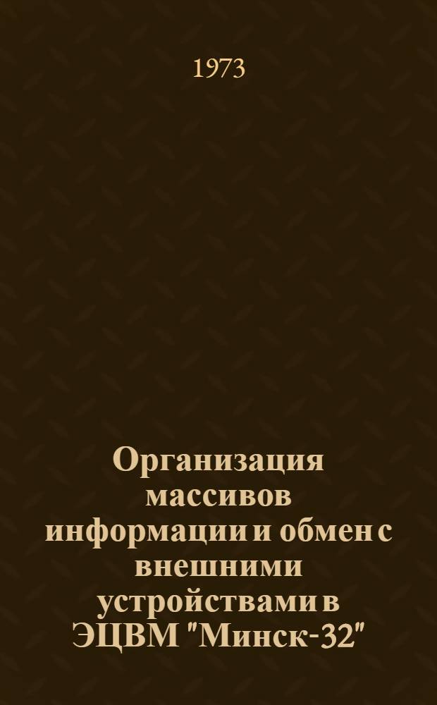 Организация массивов информации и обмен с внешними устройствами в ЭЦВМ "Минск-32" : Учеб. пособие