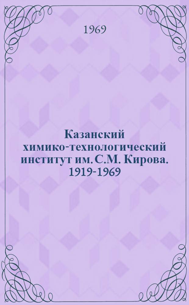 Казанский химико-технологический институт им. С.М. Кирова. 1919-1969 : Ист. очерк