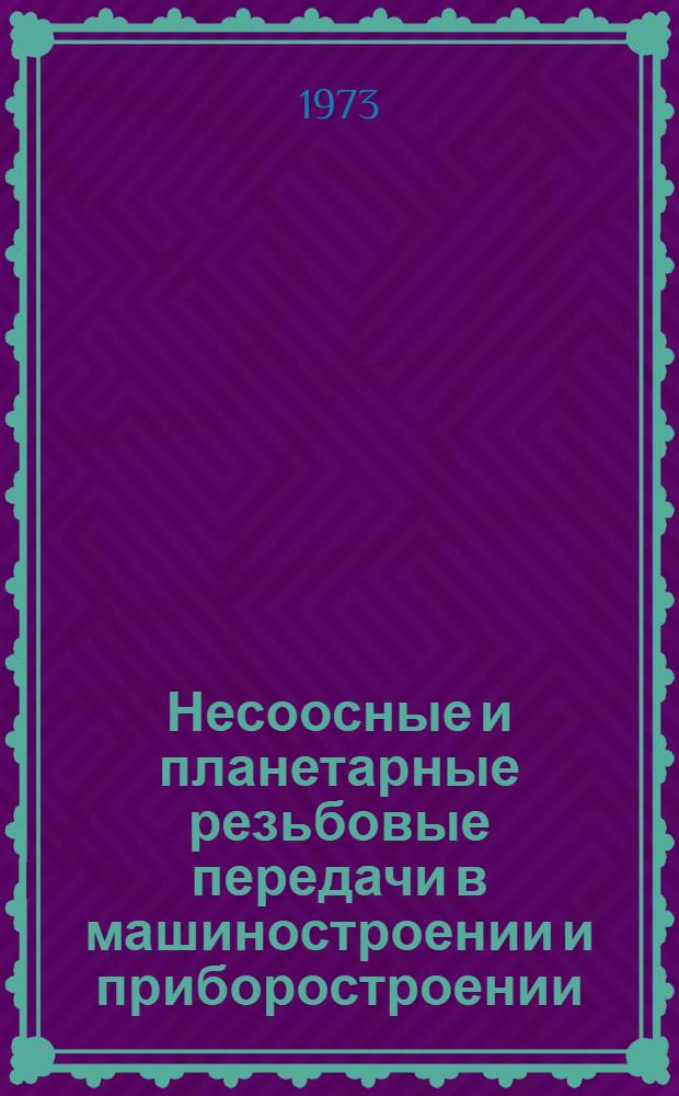 Несоосные и планетарные резьбовые передачи в машиностроении и приборостроении : Науч.-практ. семинар. 27-28 сент. 1973 г