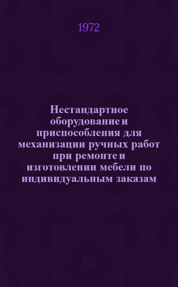 Нестандартное оборудование и приспособления для механизации ручных работ при ремонте и изготовлении мебели по индивидуальным заказам : [Альбом]. Вып. 2