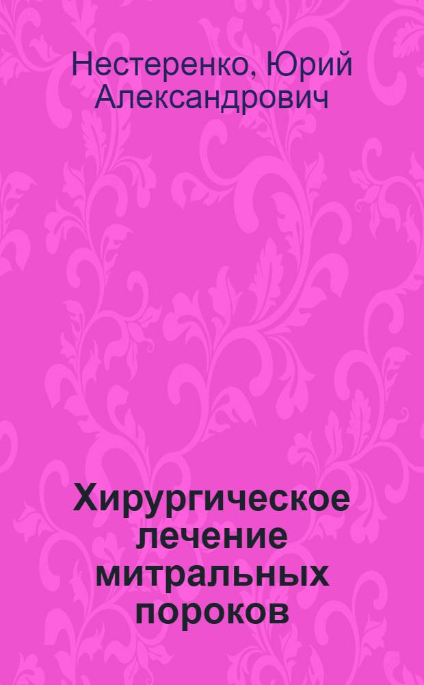 Хирургическое лечение митральных пороков : Автореф. дис. на соискание учен. степени д-ра мед. наук : (777)
