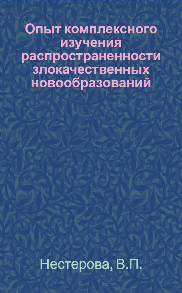 Опыт комплексного изучения распространенности злокачественных новообразований : (Заболеваемость, смертность, инвалидность по материалам Краснодара) : Автореф. дис. на соискание учен. степени канд. мед. наук : (14.784)