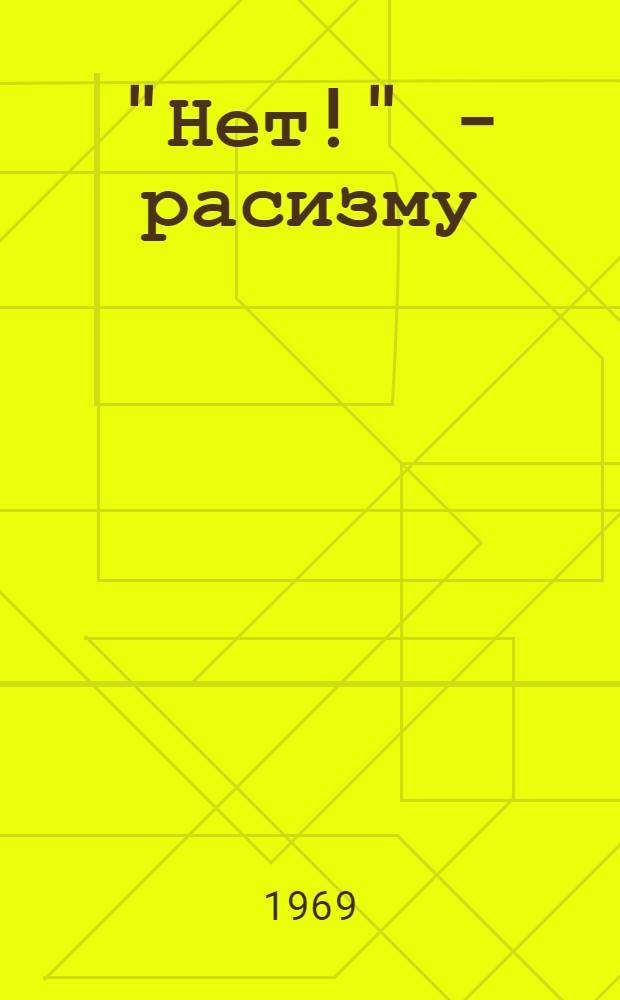 "Нет!" - расизму; Расизм в странах "свободного мира" и новый этап борьбы против него: Сборник статей / Ред. коллегия: чл. кор. АН СССР А.В. Ефимов (отв. ред.) и др.; АН СССР. Ин-т этнографии им. Н.Н. Миклухо-Маклая