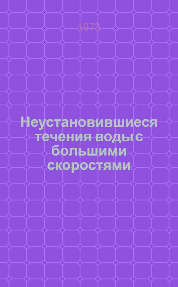 Неустановившиеся течения воды с большими скоростями : Труды междунар. симпозиума в Ленинграде, 22-26 июня 1971 г