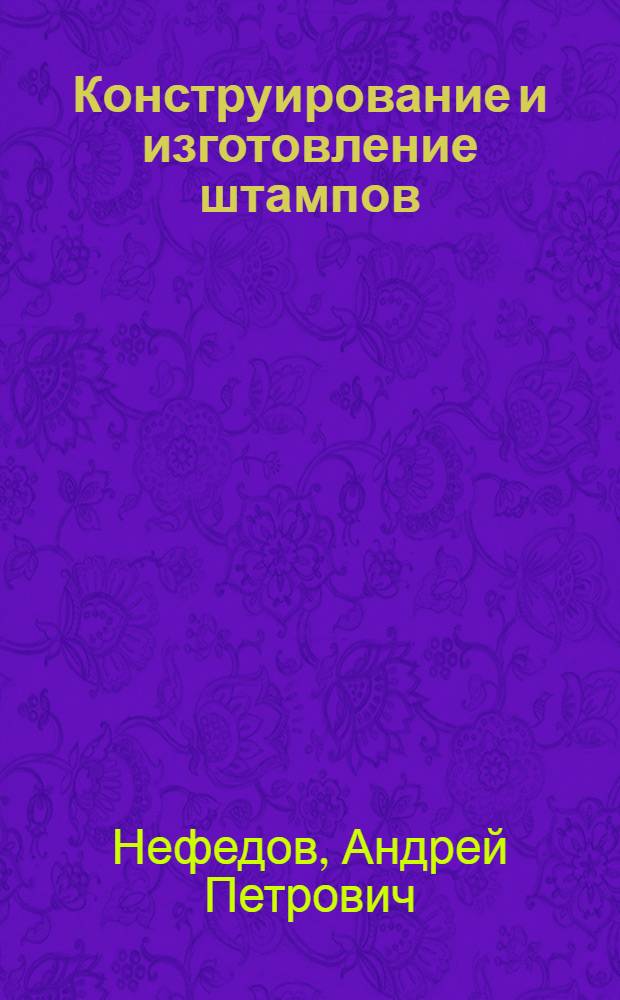 Конструирование и изготовление штампов : Из опыта Горьк. автомоб. з-да