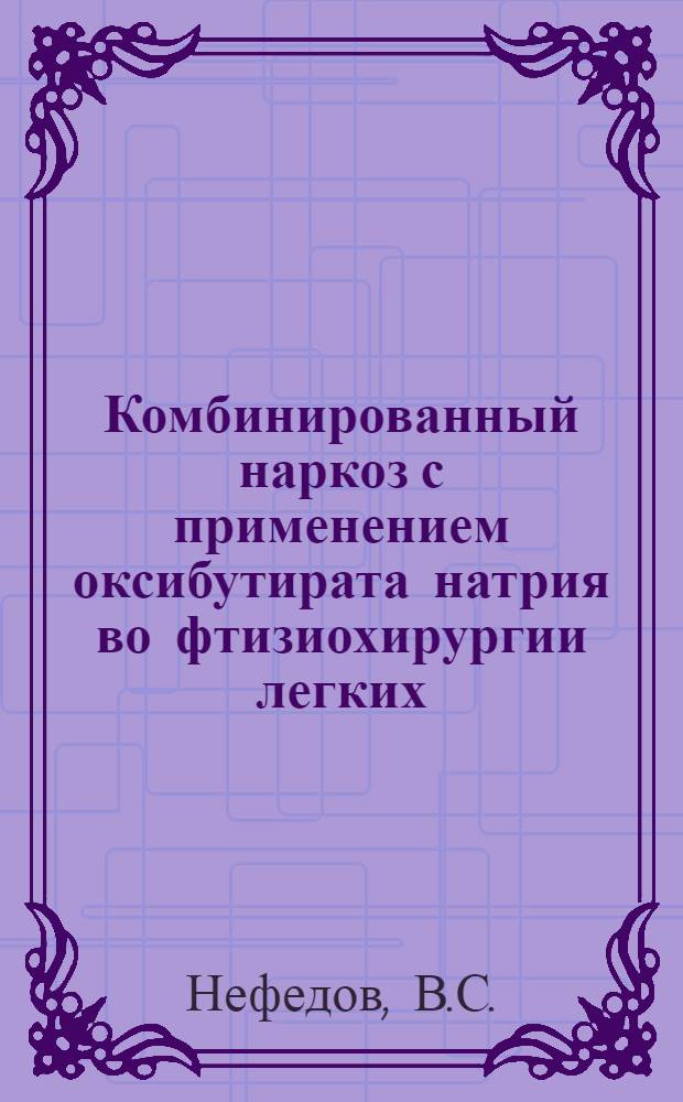 Комбинированный наркоз с применением оксибутирата натрия во фтизиохирургии легких : Автореф. дис. на соиск. учен. степени канд. мед. наук : (14.00.26)