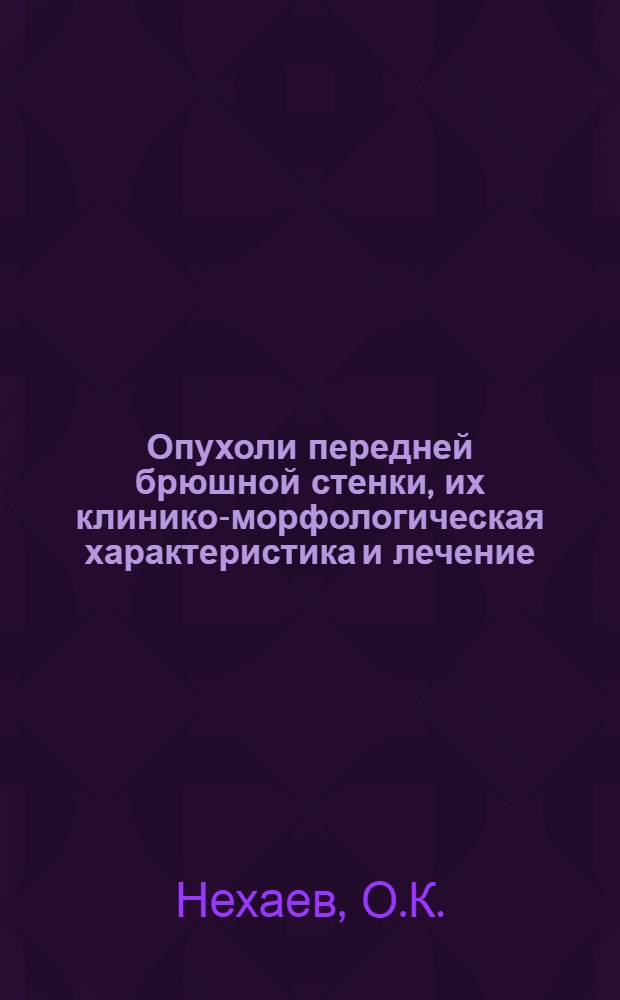 Опухоли передней брюшной стенки, их клинико-морфологическая характеристика и лечение : (Клинико-эксперим. исследование) : Автореф. дис. на соискание учен. степени канд. мед. наук : (777)