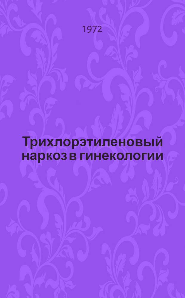 Трихлорэтиленовый наркоз в гинекологии : Автореф. дис. на соиск. учен. степени канд. мед. наук : (777)
