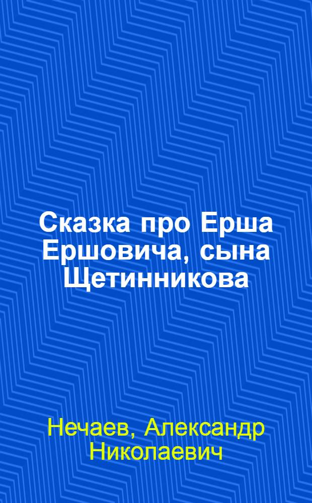 Сказка про Ерша Ершовича, сына Щетинникова : Рус. нар. сказка : Для ст. дошкольного и мл. возраста