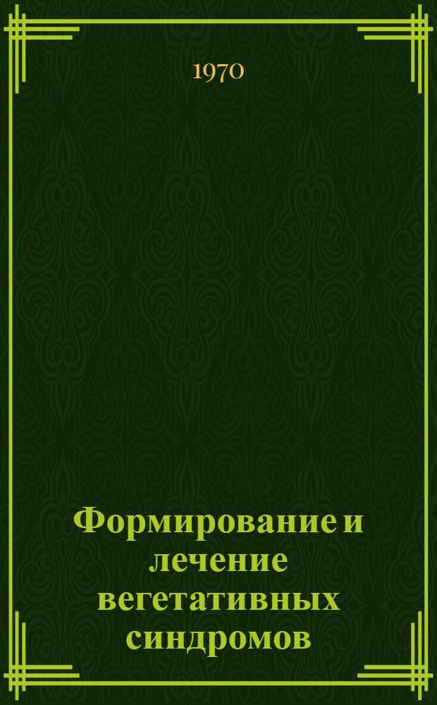 Формирование и лечение вегетативных синдромов : (К соотношению орган., функцион. и психогенного в вегетопатологии) : Автореф. дис. на соискание учен. степени канд. мед. наук : (762)